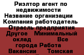 Риэлтор/агент по недвижимости › Название организации ­ Компания-работодатель › Отрасль предприятия ­ Другое › Минимальный оклад ­ 65 000 - Все города Работа » Вакансии   . Томская обл.,Томск г.